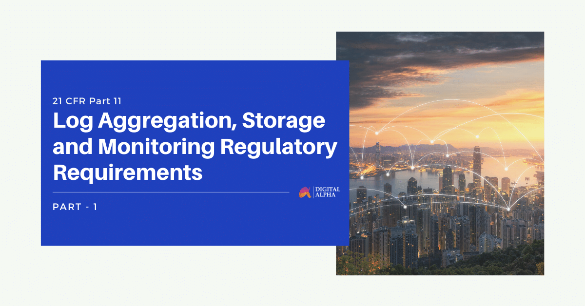 21 CFR Part 11- Log Aggregation, Storage and Monitoring Regulatory Requirements-Part 1